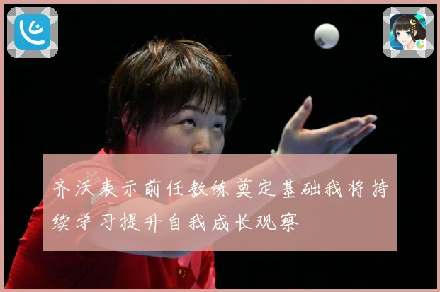 齐沃表示前任教练奠定基础我将持续学习提升自我成长观察