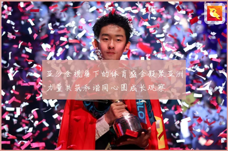 亚沙会视角下的体育盛会凝聚亚洲力量共筑和谐同心圆成长观察