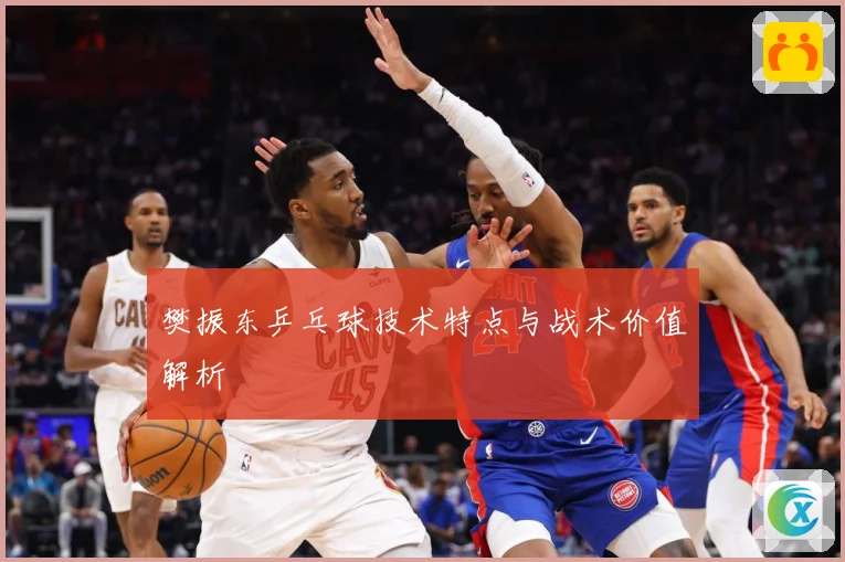 樊振东乒乓球技术特点与战术价值解析