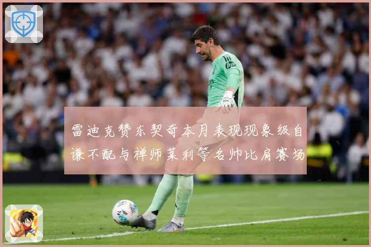 雷迪克赞东契奇本月表现现象级自谦不配与禅师莱利等名帅比肩赛场复盘