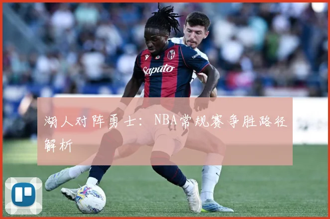 湖人对阵勇士：NBA常规赛争胜路径解析