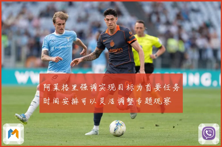 阿莱格里强调实现目标为首要任务时间安排可以灵活调整专题观察