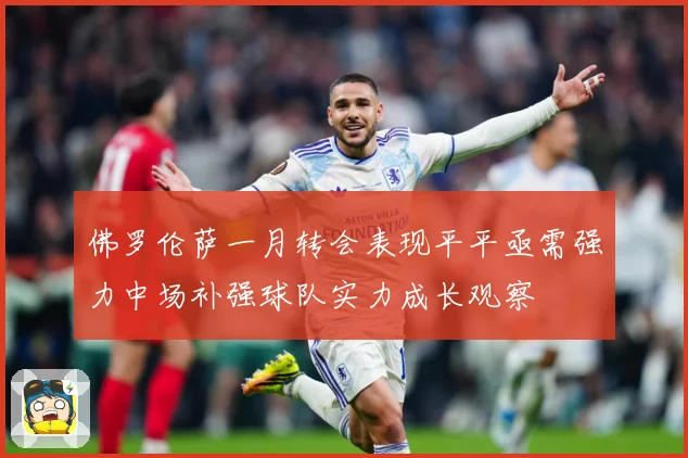 佛罗伦萨一月转会表现平平亟需强力中场补强球队实力成长观察