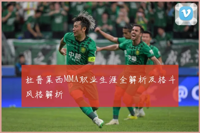 杜普莱西MMA职业生涯全解析及格斗风格解析