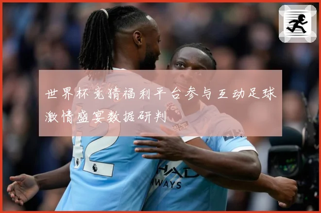 世界杯竞猜福利平台参与互动足球激情盛宴数据研判