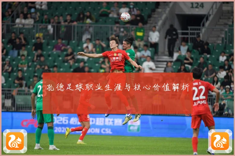 孔德足球职业生涯与核心价值解析