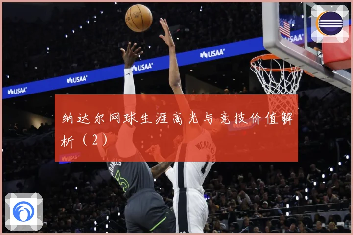 纳达尔网球生涯高光与竞技价值解析（2）