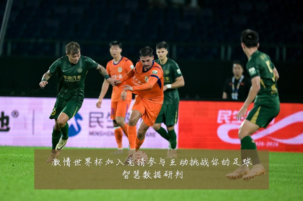 激情世界杯加入竞猜参与互动挑战你的足球智慧数据研判
