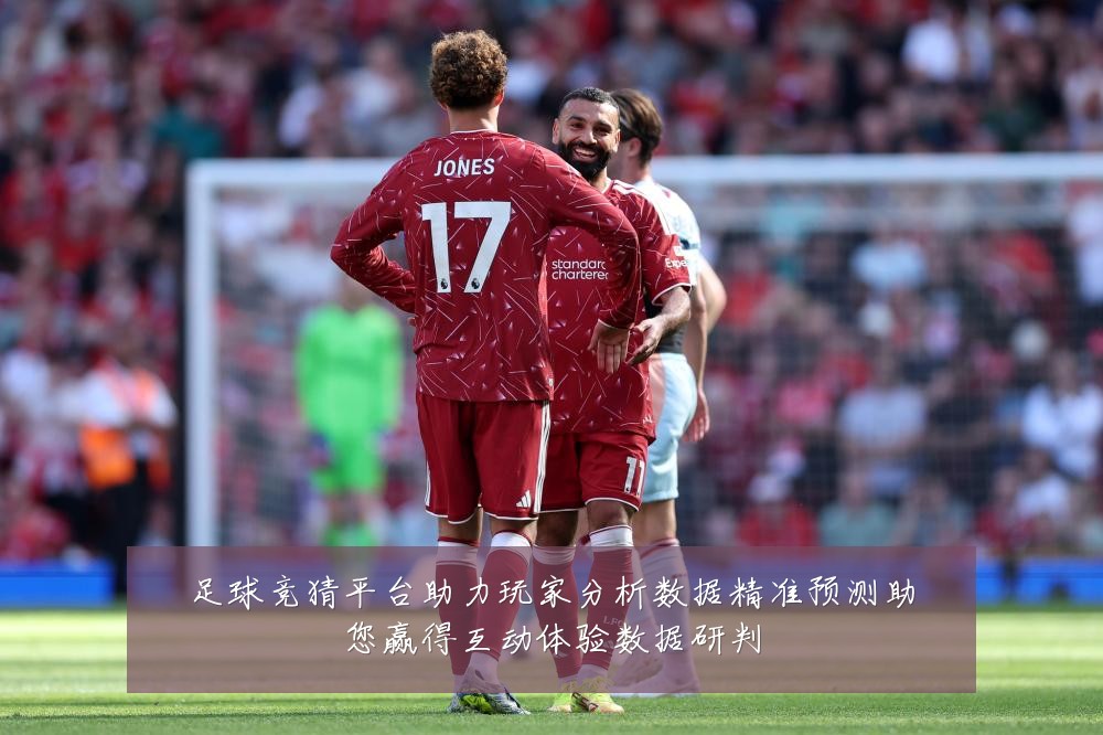 足球竞猜平台助力玩家分析数据精准预测助您赢得互动体验数据研判