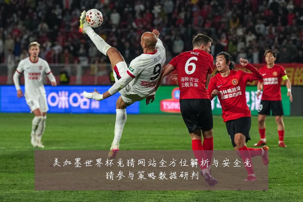 美加墨世界杯竞猜网站全方位解析与安全竞猜参与策略数据研判