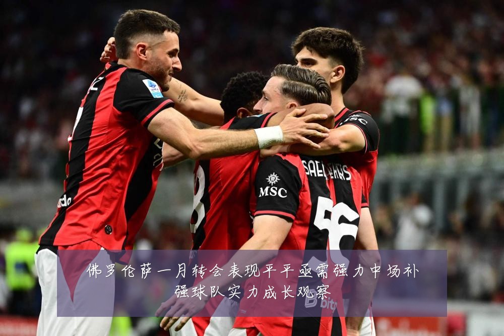 佛罗伦萨一月转会表现平平亟需强力中场补强球队实力成长观察