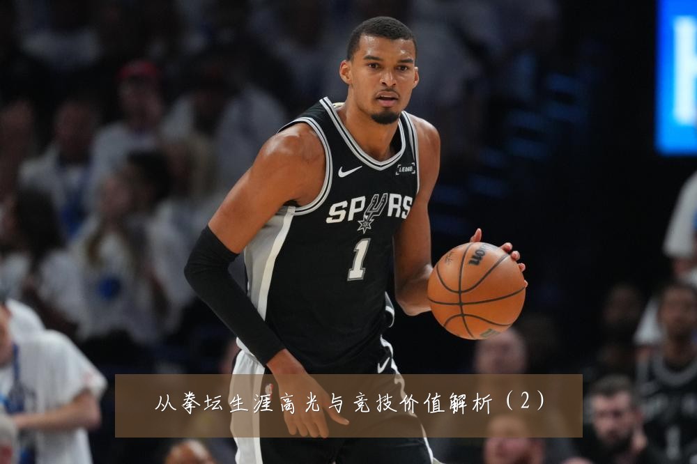 从拳坛生涯高光与竞技价值解析(2)